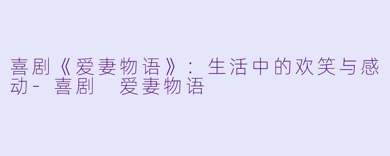 喜剧《爱妻物语》：生活中的欢笑与感动-喜剧 爱妻物语