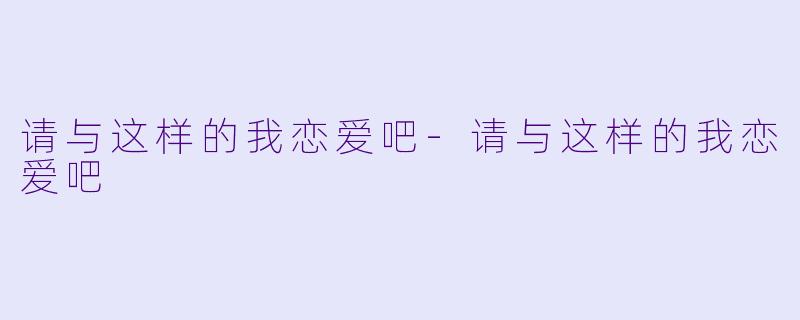请与这样的我恋爱吧-请与这样的我恋爱吧