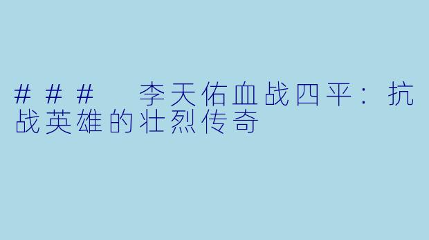### 李天佑血战四平：抗战英雄的壮烈传奇