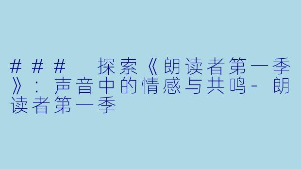 ### 探索《朗读者第一季》:声音中的情感与共鸣