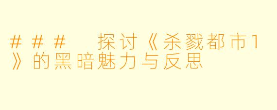 ### 探讨《杀戮都市1》的黑暗魅力与反思