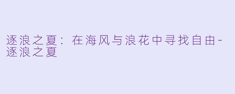逐浪之夏：在海风与浪花中寻找自由-逐浪之夏
