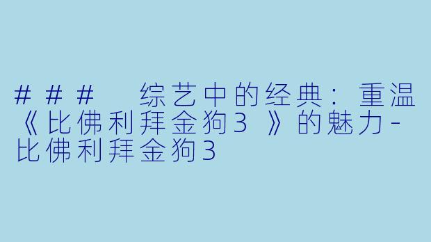 ### 综艺中的经典：重温《比佛利拜金狗3》的魅力-比佛利拜金狗3
