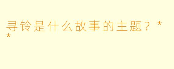寻铃是什么故事的主题？**  