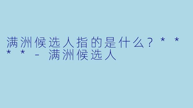 满洲候选人指的是什么?****