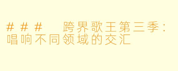 ### 跨界歌王第三季：唱响不同领域的交汇