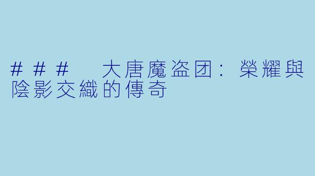 ### 大唐魔盗团：榮耀與陰影交織的傳奇
