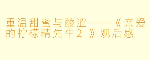 重温甜蜜与酸涩——《亲爱的柠檬精先生2》观后感