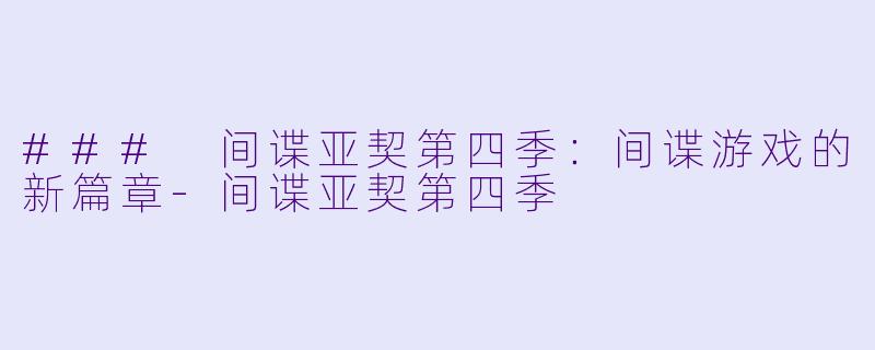 ### 间谍亚契第四季：间谍游戏的新篇章-间谍亚契第四季