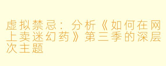 虚拟禁忌:分析《如何在网上卖迷幻药》第三季的深层次主题