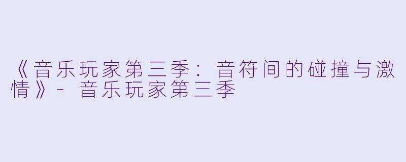 《音乐玩家第三季:音符间的碰撞与激情》