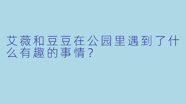 艾薇和豆豆在公园里遇到了什么有趣的事情？