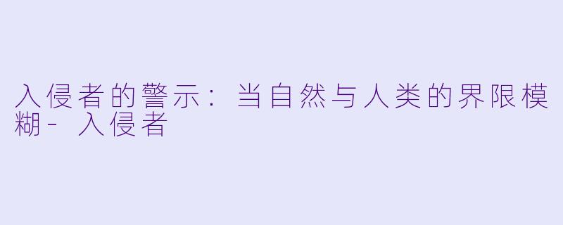入侵者的警示:当自然与人类的界限模糊