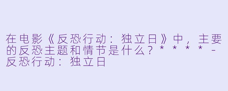 在电影《反恐行动:独立日》中,主要的反恐主题和情节是什么?****