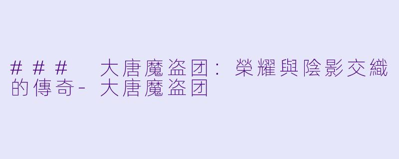 ### 大唐魔盗团:榮耀與陰影交織的傳奇