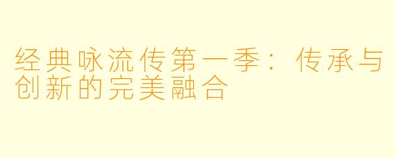 经典咏流传第一季：传承与创新的完美融合