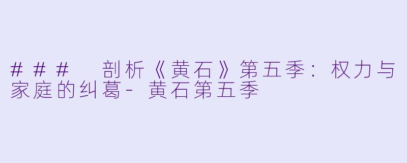 ### 剖析《黄石》第五季:权力与家庭的纠葛-黄石第五季