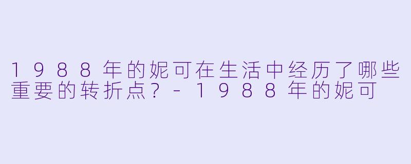 1988年的妮可在生活中经历了哪些重要的转折点?