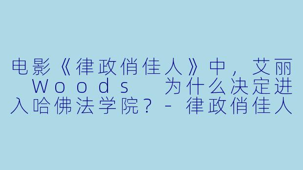 电影《律政俏佳人》中，艾丽 Woods 为什么决定进入哈佛法学院？