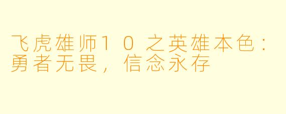 飞虎雄师10之英雄本色：勇者无畏，信念永存