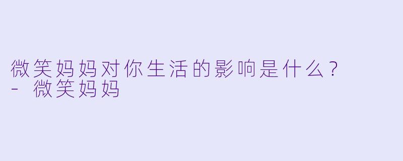 微笑妈妈对你生活的影响是什么？  