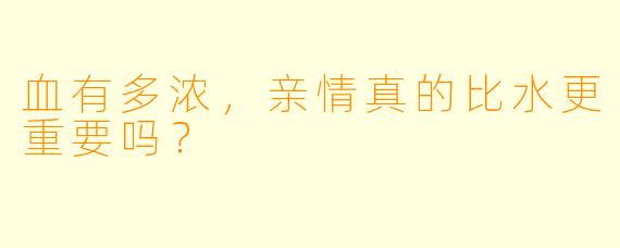 血有多浓，亲情真的比水更重要吗？