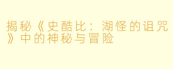 揭秘《史酷比：湖怪的诅咒》中的神秘与冒险