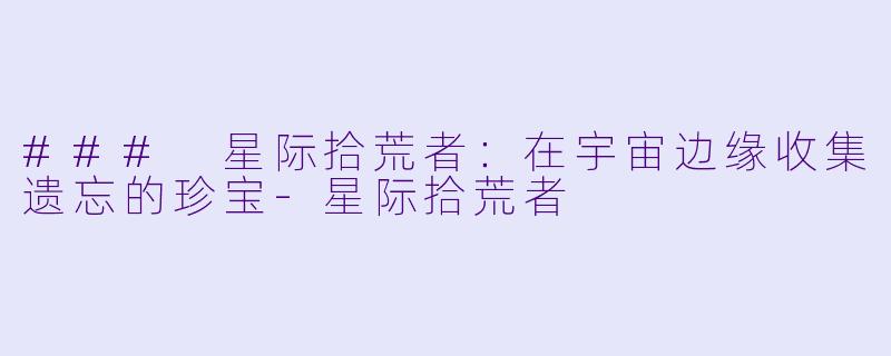 ### 星际拾荒者：在宇宙边缘收集遗忘的珍宝