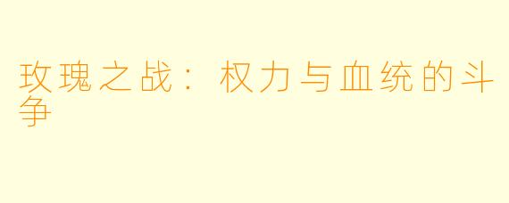 玫瑰之战：权力与血统的斗争