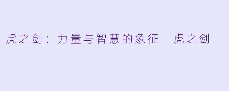 虎之剑：力量与智慧的象征-虎之剑