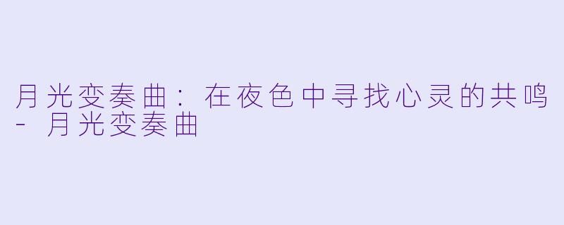 月光变奏曲：在夜色中寻找心灵的共鸣-月光变奏曲