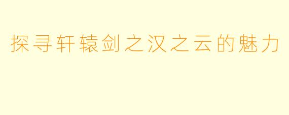 探寻轩辕剑之汉之云的魅力