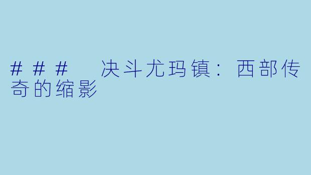 ### 决斗尤玛镇：西部传奇的缩影