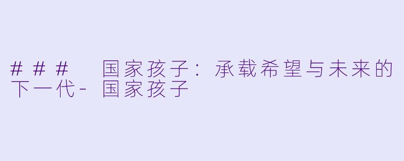 ### 国家孩子：承载希望与未来的下一代-国家孩子