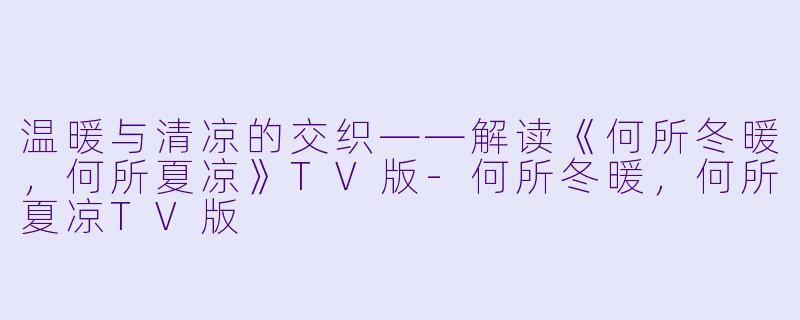 温暖与清凉的交织——解读《何所冬暖,何所夏凉》TV版