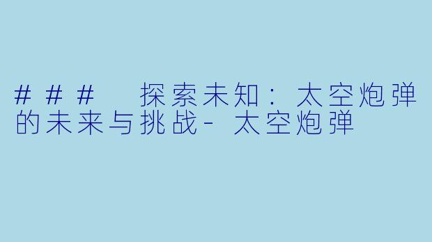 ### 探索未知：太空炮弹的未来与挑战-太空炮弹