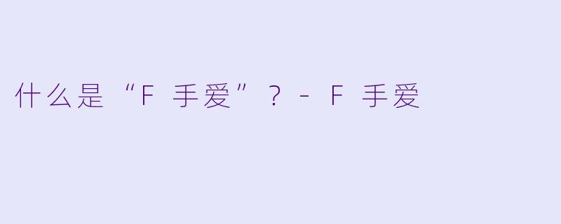 什么是“F手爱”？