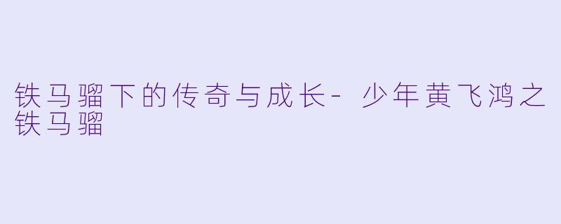 铁马骝下的传奇与成长-少年黄飞鸿之铁马骝