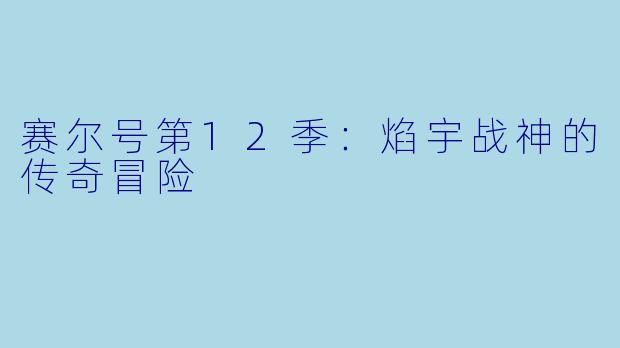 赛尔号第12季:焰宇战神的传奇冒险