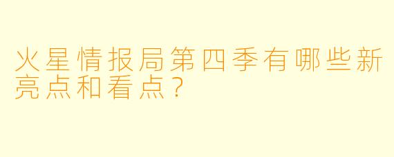 火星情报局第四季有哪些新亮点和看点?