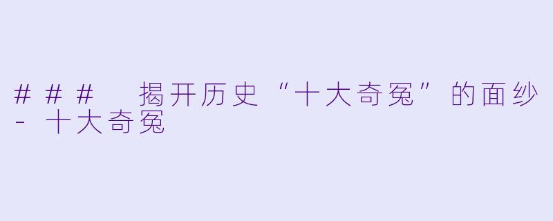 ### 揭开历史“十大奇冤”的面纱