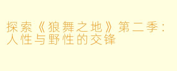 探索《狼舞之地》第二季：人性与野性的交锋