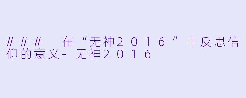 ### 在“无神2016”中反思信仰的意义