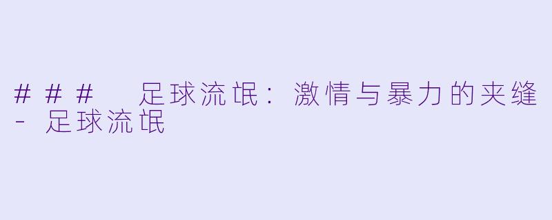 ### 足球流氓：激情与暴力的夹缝-足球流氓