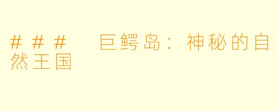 ### 巨鳄岛：神秘的自然王国