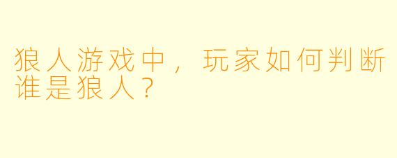 狼人游戏中，玩家如何判断谁是狼人？