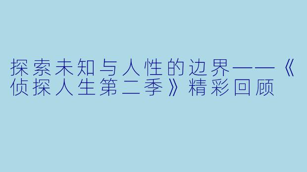 探索未知与人性的边界——《侦探人生第二季》精彩回顾