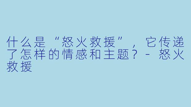 什么是“怒火救援”,它传递了怎样的情感和主题?
