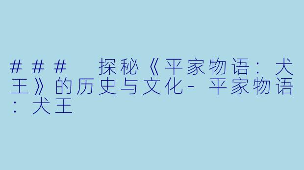 ### 探秘《平家物语：犬王》的历史与文化-平家物语：犬王