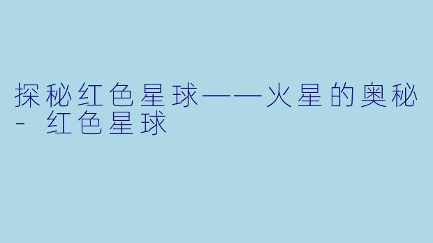 探秘红色星球——火星的奥秘-红色星球